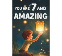You Are 7 And Amazing! Inspiring Stories For 7 Year Old Boys: 15 Motivating Tales About Bravery, Self-Confidence, Friendships and Adventure