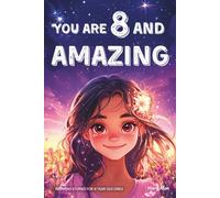 You Are 8 And Amazing! Inspiring Stories For 8 Year Old Girls: 15 Motivating Tales About Confidence, Creativity, Friendships and Kindness