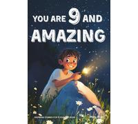 You Are 9 And Amazing! Inspiring Stories For 9 Year Old Boys: 15 Motivating Tales of Courage, Confidence, Adventure and Friendship