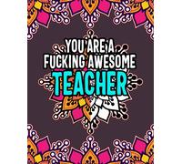You Are A Fucking Awesome Teacher: Classroom Chronicles: Color Your Way To Unwind And Empower