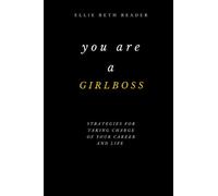You Are A Girlboss!: Strategies for Taking Charge of Your Career and Life