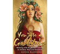 You Are a Goddess: Working with the Sacred Feminine to Awaken, Heal and Transform