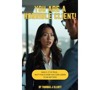 You are a horrible client!: It is true... (But this is how you can learn to be better!)
