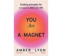 Amber Lyon – You Are a Magnet – Principes directeurs pour une vie magnétique et joyeuse
