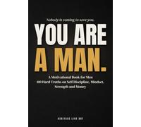 You Are a Man: A Motivational Book for Men 100 Hard Truths on Self Discipline, Mindset, Strength and Money