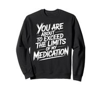 You are About to Exceed The Limits of My Medication Funny Sweatshirt