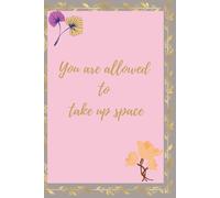 You are allowed to take up space: A Journal for Owning Your Worth and Becoming Unapologetically You
