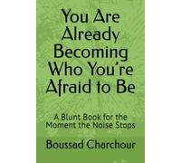 You Are Already Becoming Who You’re Afraid to Be: A Blunt Book for the Moment the Noise Stops