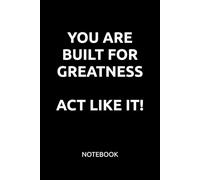 YOU ARE BUILT FOR GREATNESS. ACT LIKE IT!: MOTIVATIONAL NOTEBOOK