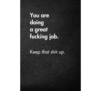 You Are Doing A Great Fucking Job. Keep That Shit Up.: Funny Motivational Journal for Job & Life - The Perfect Inspirational Gift Notebook