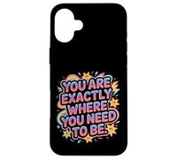 You are Exactly Where You Need to Be Positivité - Coque pour iPhone 16 Plus
