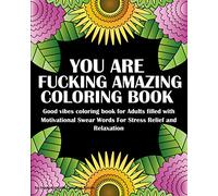 You Are Fucking Amazing Coloring Book: Good vibes coloring book for Adults filled with Motivational Swear Words For Stress Relief and Relaxation