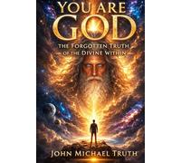 YOU ARE GOD: The Forgotten Truth of the Divine Within