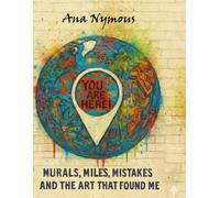 YOU ARE HERE!: Murals, Miles, Mistakes And The Art That Found Me