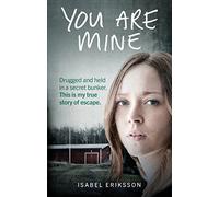 You Are Mine: Drugged and Held in a Secret Bunker. This is My True Story of Escape.