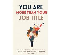 You Are More Than Your Job Title - Separate Your Self-Worth from Work and Reclaim Your Identity: A Self-Help Guide for Burnout, Job Loss, Maternity Leave & Life Transitions