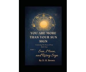 You Are More Than Your Sun Sign: Connecting the Pieces of Your Birth Chart: Part 1: Sun, Moon, and Rising Sign