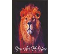 You Are My Hero: Hardcover lined Notebook, a GREAT Gift for Yourself or someone who LIVES and LOVES WITH THE STRENGTH OF A LION.