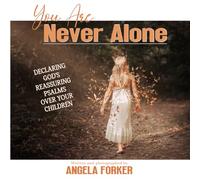 You Are Never Alone: Declaring God's Reassuring Psalms Over Your Children