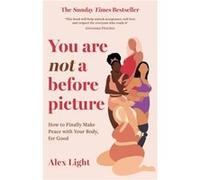 You Are Not a Before Picture: How to Finally Make Peace With Your Body, for Good