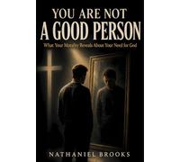 YOU ARE NOT A GOOD PERSON: What Your Morality Reveals About Your Need for God