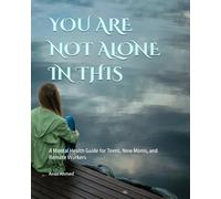YOU ARE NOT ALONE IN THIS: A Mental Health Guide for Teens, New Moms, and Remote Workers