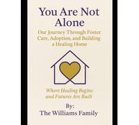 You Are Not Alone: Our Journey Through Foster Care, Adoption, and Building a Healing Home