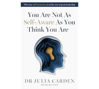 You Are Not As Self-aware As You Think You Are: Why True Self-awareness Is at the Core of Great Leadership