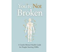 You Are Not Broken: A Gentle Mental Health Guide for People Starting SSRIs: Practical insights, kind encouragement, and daily support for your first 30 days on antidepressants