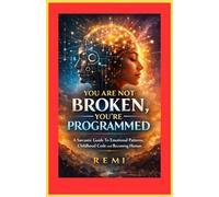 You Are Not Broken, You’re Programmed: A Sarcastic Guide To Emotional Patterns, Child hood Code and Becoming Human