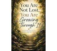 You Are Not Lost, You Are Growing Through It: Reflections for Healing, Growth, and Self-Trust