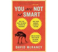 You Are Not So Smart: Why You Have Too Many Friends on Facebook, Why Your Memory Is Mostly Fiction, an d 46 Other Ways You're Deluding Yourself