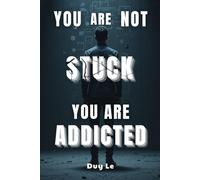 YOU ARE NOT STUCK. YOU ARE ADDICTED.: How Thinking, Planning, and Self-Improvement Are Keeping You Weak