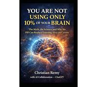 You Are Not Using Only 10% of Your Brain: The Myth, the Science, and Why No Pill Can Replace Learning, Sleep, and Curiosity