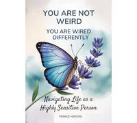 You are not Weird! You are Wired Different!: Navigating Life as a Highly Sensitive Person