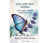 You are not Weird! You are Wired Different!: Navigating Life as a Highly Sensitive Person