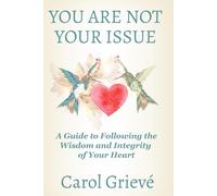 You Are Not Your Issue: A Guide to Following the Wisdom and Integrity of Your Heart