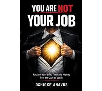YOU ARE NOT YOUR JOB: Reclaim Your Life, Time and Money from the Cult of Work
