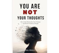 YOU ARE NOT YOUR THOUGHTS: How to Stop Obeying Your Inner Dialogue and Reclaim Freedom of Thought