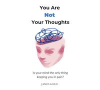 YOU ARE NOT YOUR THOUGHTS: Is your mind the only thing keeping you in pain?