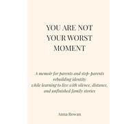 YOU ARE NOT YOUR WORSE MOMENT: A memoir for parents and step-parents rebuilding identity whilst learning to live with silence, distance and unfinished family stories