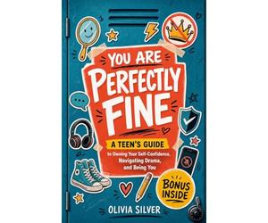 You Are Perfectly Fine: The Real-Life Guide to Owning Your Self-Confidence, Navigating Drama, and Being You. For Teen Boys and Girls, 13-18 years old