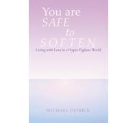 You are SAFE to SOFTEN: Living with Love in a Hyper-Vigilant World