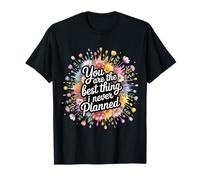 You are The Best Thing I Never Planned - T-Shirt