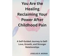You Are the Healing: Reclaiming Your Power After Childhood Pain: A Self-Guided Journey to Self-Love, Growth, and Stronger Relationships