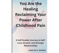You Are the Healing: Reclaiming Your Power After Childhood Pain: A Self-Guided Journey to Self-Love, Growth, and Stronger Relationships