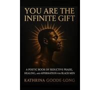 YOU ARE THE INFINITE GIFT: A Poetic Book of Seductive Praise, Healing, and Affirmation for Black Men
