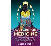 You Are the Medicine: 13 Moons of Indigenous Wisdom, Ancestral Connection, and Animal Spirit Guidance