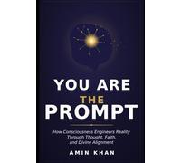 You Are The Prompt: How Consciousness Engineers Reality Through Thought, Faith, and Divine Alignment
