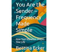 You Are the Sender - Frequency Made Simple: How Your Vibration Shapes Your Life